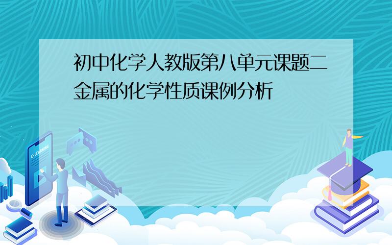 初中化学人教版第八单元课题二金属的化学性质课例分析