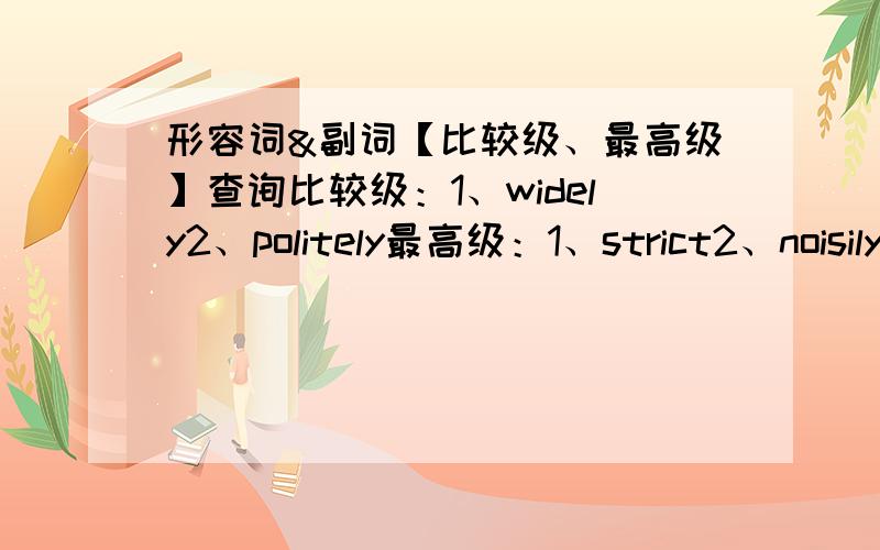 形容词&副词【比较级、最高级】查询比较级：1、widely2、politely最高级：1、strict2、noisily还有一题不会做：It was terrible.It rained ______.People could _______（hard）go out.