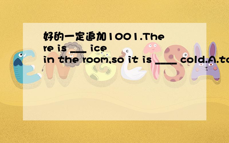 好的一定追加1001.There is ___ ice in the room,so it is ____ cold.A.too much;much B much too;muchC.too much ; too.D.much too;too.2.That's too bad .May be _____ time.A.other.Banother.C.the other.D.others.（要写出理由噢.好的追加150）