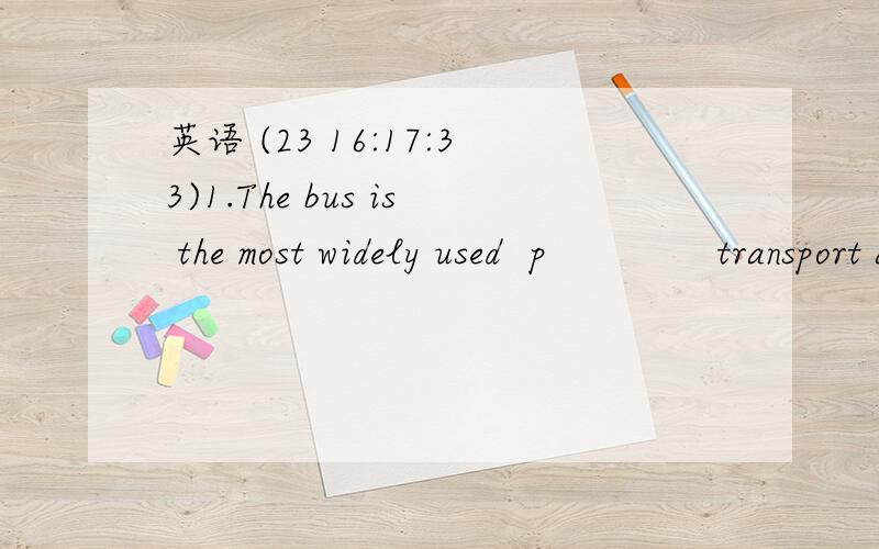 英语 (23 16:17:33)1.The bus is the most widely used  p           transport all over the world.2.She asked me,