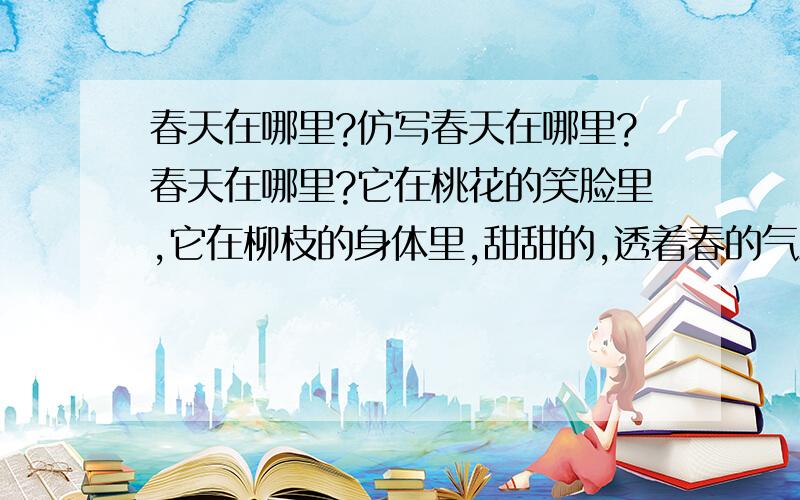 春天在哪里?仿写春天在哪里?春天在哪里?它在桃花的笑脸里,它在柳枝的身体里,甜甜的,透着春的气息.绿绿的,露着春的生机.