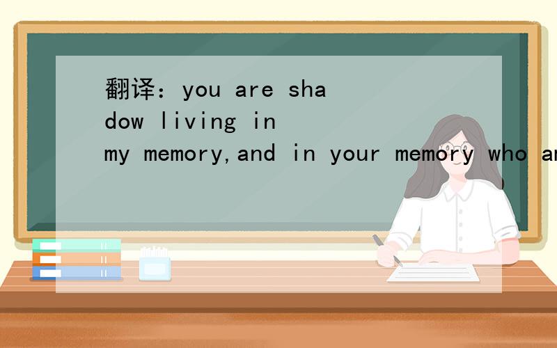 翻译：you are shadow living in my memory,and in your memory who am i.RT