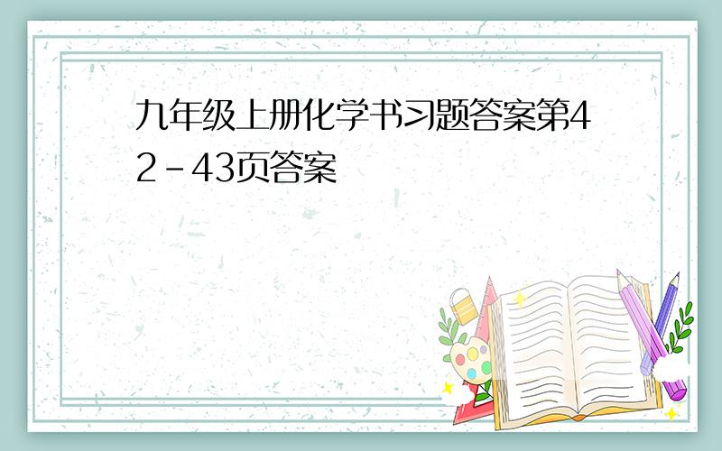 九年级上册化学书习题答案第42-43页答案