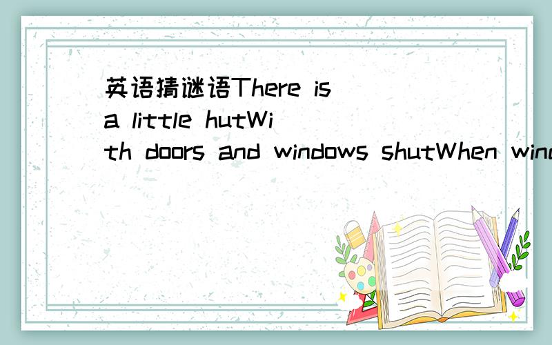 英语猜谜语There is a little hutWith doors and windows shutWhen windows are wide openAll things come in the hutWhat is it