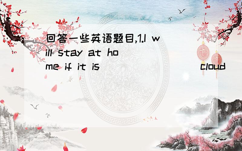 回答一些英语题目,1.I will stay at home if it is________(cloud) tomorrow.2.We are happy________(meet) you at the school gate.3.Can you tell me how to get railway station?Can you tell me _______ _______ _______ the railway station?4.Tom is used