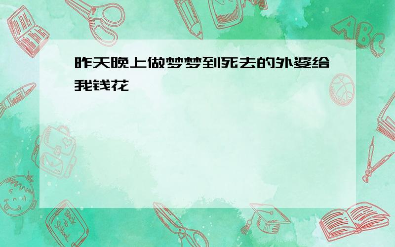 昨天晚上做梦梦到死去的外婆给我钱花