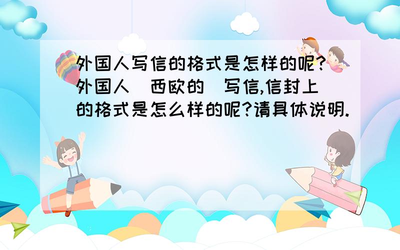 外国人写信的格式是怎样的呢?外国人（西欧的）写信,信封上的格式是怎么样的呢?请具体说明.