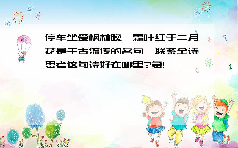 停车坐爱枫林晚,霜叶红于二月花是千古流传的名句,联系全诗思考这句诗好在哪里?急!