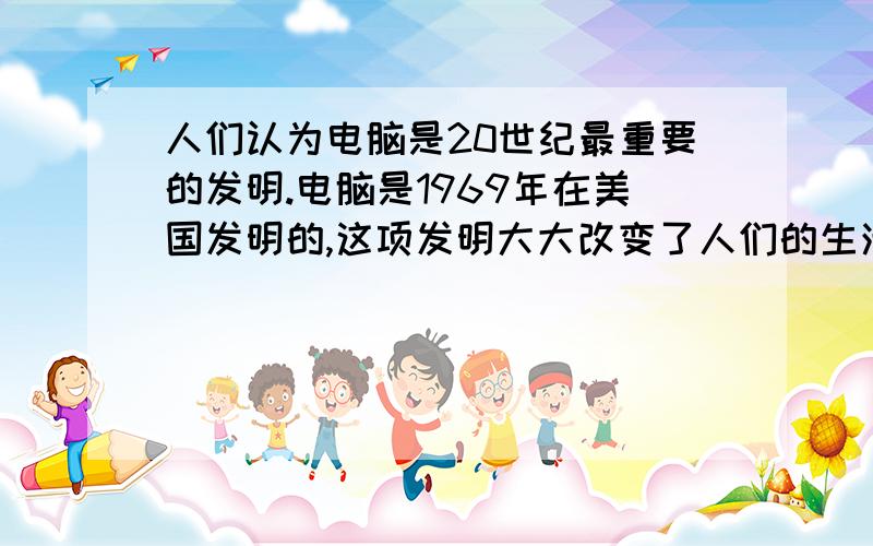 人们认为电脑是20世纪最重要的发明.电脑是1969年在美国发明的,这项发明大大改变了人们的生活.因特网的出现更是给人们的生活带来了极大的便利.请你以“I like the Internet