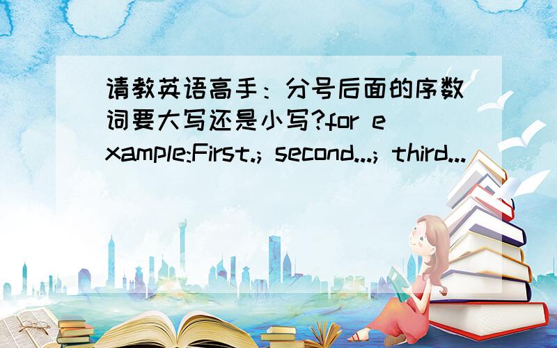 请教英语高手：分号后面的序数词要大写还是小写?for example:First.; second...; third...