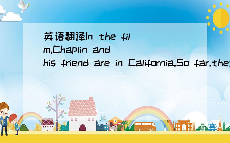 英语翻译In the film,Chaplin and his friend are in California.So far,they have been unlucky in their search for gold and have no money at all.Chaplin and his friend are caught on the edge of a mountain in a snow storm in a small wooden house.只