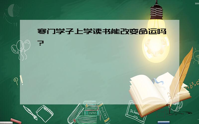 寒门学子上学读书能改变命运吗?