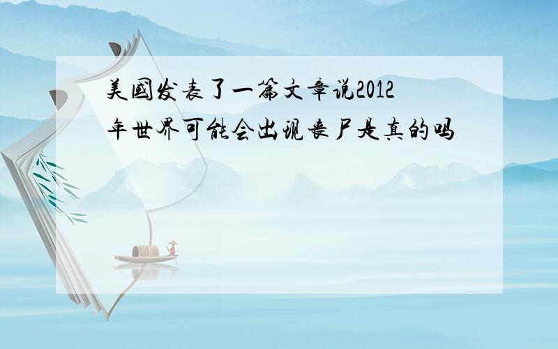 美国发表了一篇文章说2012年世界可能会出现丧尸是真的吗