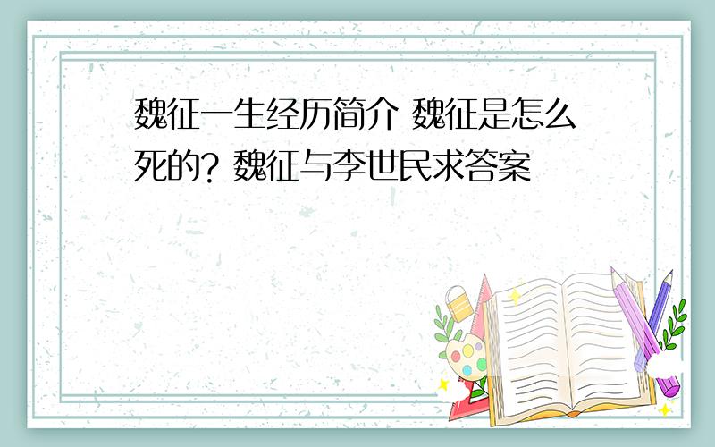 魏征一生经历简介 魏征是怎么死的? 魏征与李世民求答案