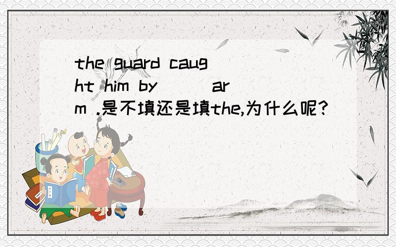 the guard caught him by___arm .是不填还是填the,为什么呢?