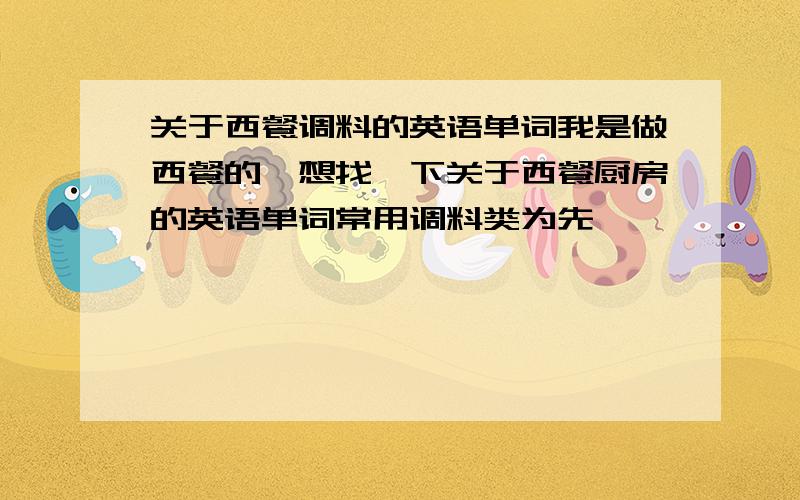 关于西餐调料的英语单词我是做西餐的,想找一下关于西餐厨房的英语单词常用调料类为先,