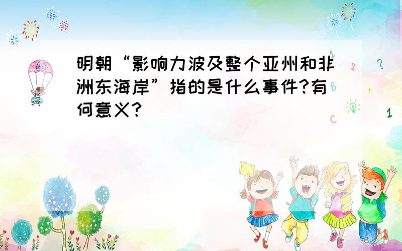 明朝“影响力波及整个亚州和非洲东海岸”指的是什么事件?有何意义?