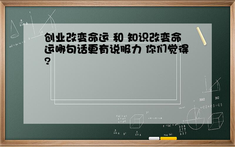 创业改变命运 和 知识改变命运哪句话更有说服力 你们觉得?