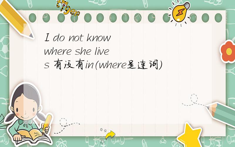 I do not know where she lives 有没有in（where是连词）