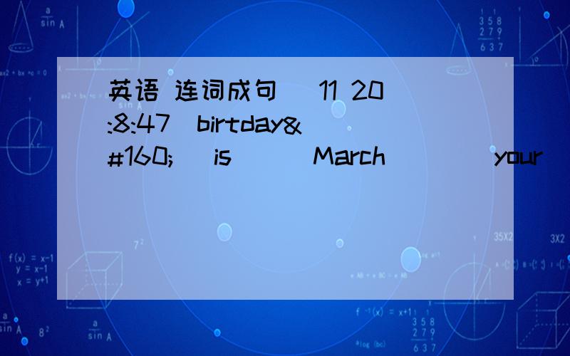 英语 连词成句 (11 20:8:47)birtday    is      March        your       10th____________________________________________________?