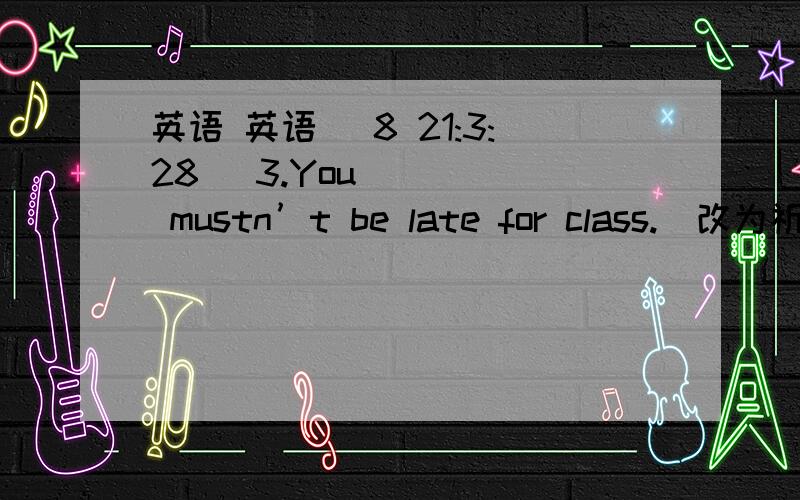 英语 英语 (8 21:3:28) 3.You mustn’t be late for class.(改为祈使句)                  late for class.4.Hu Yulan is a driver.(提问)What   &#
