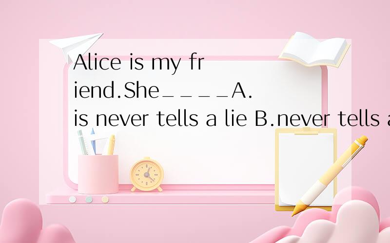 Alice is my friend.She____A.is never tells a lie B.never tells a lie C.never tell a lie D.is never tell a lie