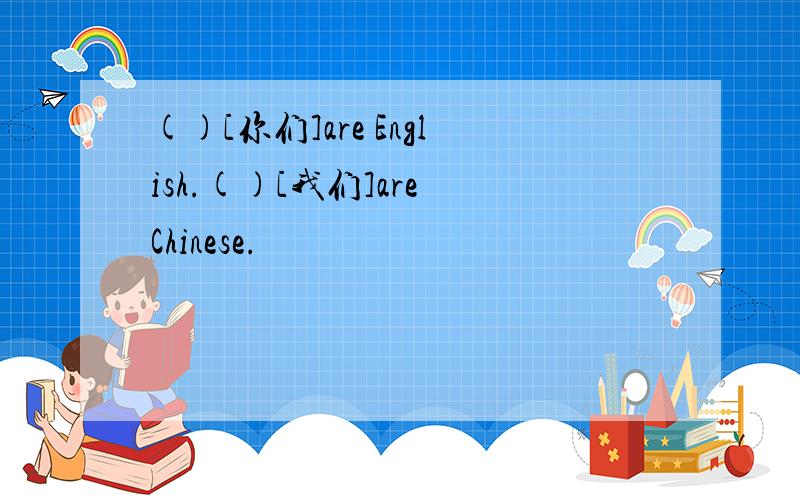 ()[你们]are English.()[我们]are Chinese.