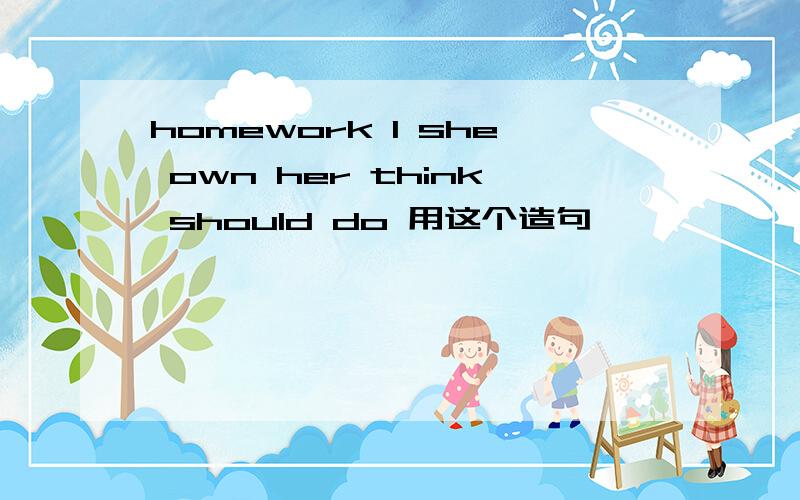 homework I she own her think should do 用这个造句