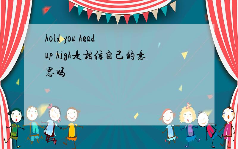 hold you head up high是相信自己的意思吗