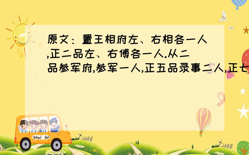 原文：置王相府左、右相各一人,正二品左、右傅各一人.从二品参军府,参军一人,正五品录事二人,正七品纪善一人.正七品各以其品秩列朝官之次.又置典签司、谘议官.寻以王府武相皆勋臣,令