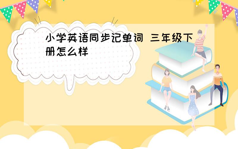 小学英语同步记单词 三年级下册怎么样