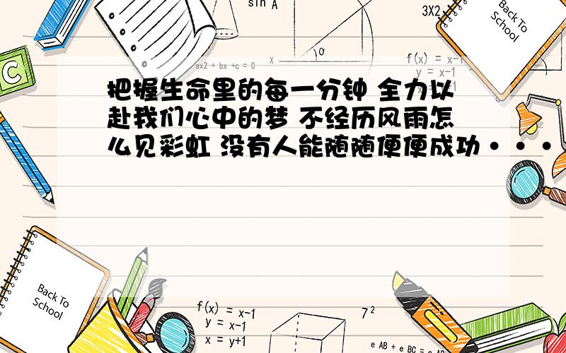 把握生命里的每一分钟 全力以赴我们心中的梦 不经历风雨怎么见彩虹 没有人能随随便便成功········这是大家熟悉的旋律真心英雄中的歌词,当你唱起这首歌,你会想起什么?以此为内容,