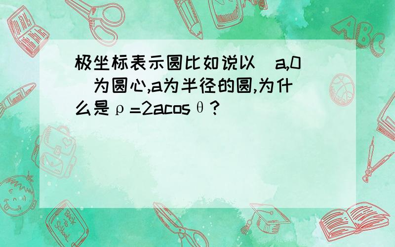 极坐标表示圆比如说以（a,0)为圆心,a为半径的圆,为什么是ρ=2acosθ?