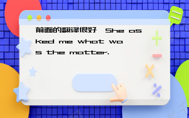 前面的翻译很好,She asked me what was the matter.