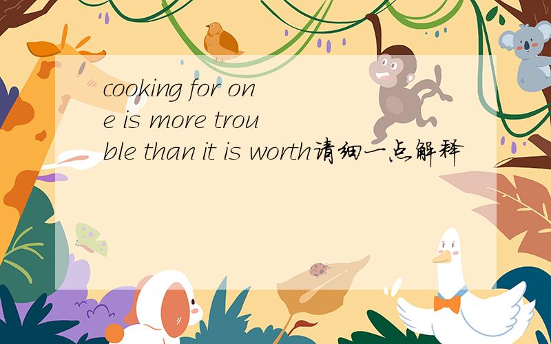 cooking for one is more trouble than it is worth请细一点解释