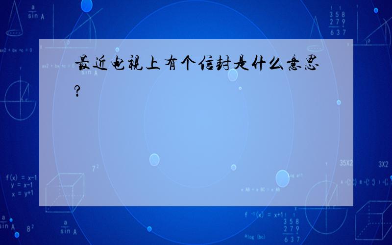 最近电视上有个信封是什么意思?