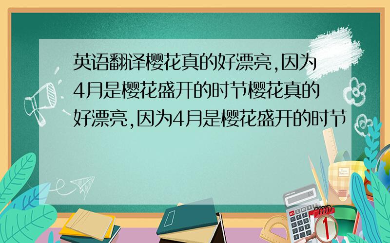 英语翻译樱花真的好漂亮,因为4月是樱花盛开的时节樱花真的好漂亮,因为4月是樱花盛开的时节