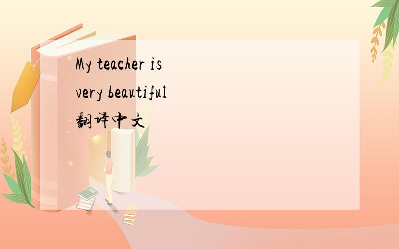 My teacher is very beautiful翻译中文