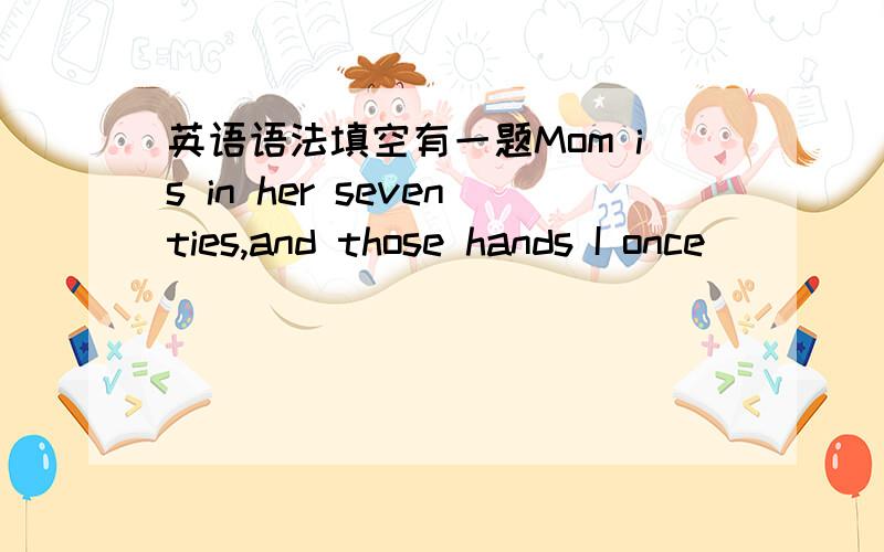 英语语法填空有一题Mom is in her seventies,and those hands I once_____(think)to be so rough are stil doing things for me and my family.为什么不能用have thought 而一定要用thought.