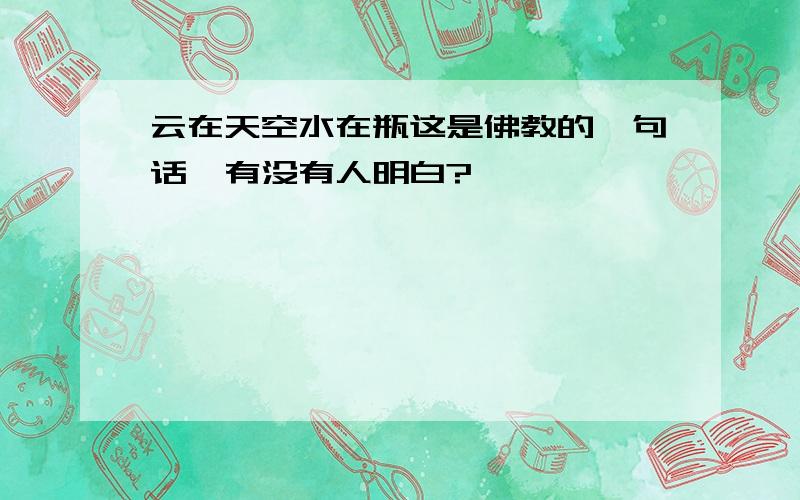 云在天空水在瓶这是佛教的一句话,有没有人明白?