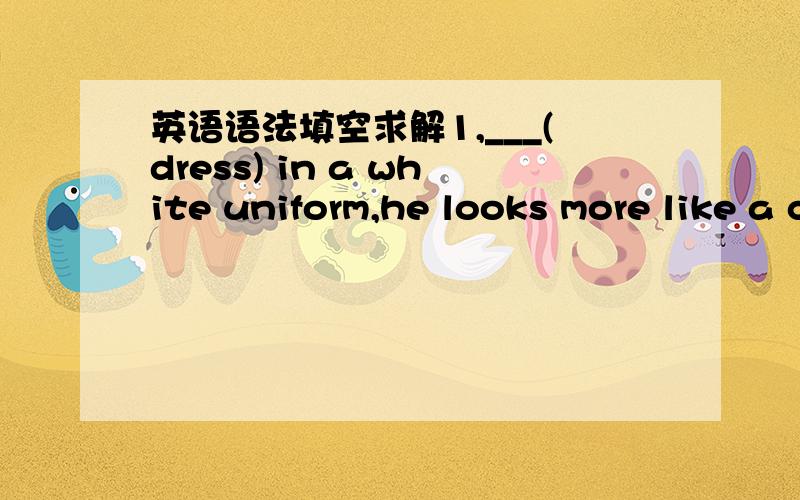 英语语法填空求解1,___(dress) in a white uniform,he looks more like a cook than a doctor2,It's necessary to be prepared for a job interview,___ (have) the answers ready will be of great help3,You should understand the traffic rule by now.You'v