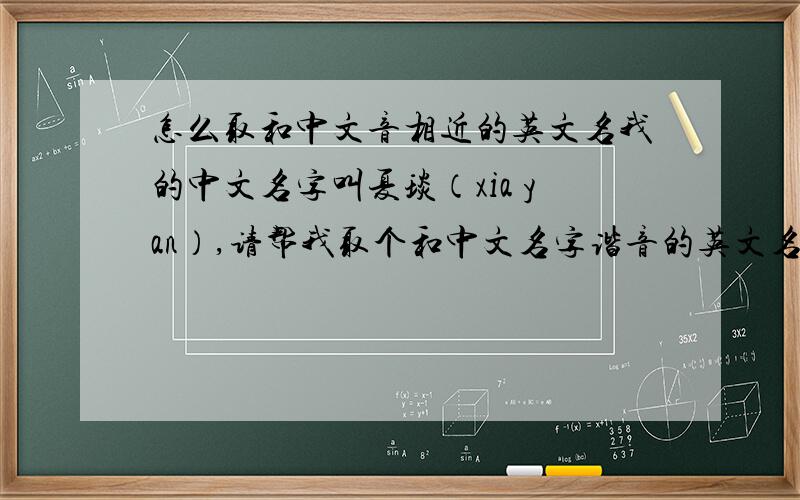 怎么取和中文音相近的英文名我的中文名字叫夏琰（xia yan）,请帮我取个和中文名字谐音的英文名字吧,女生