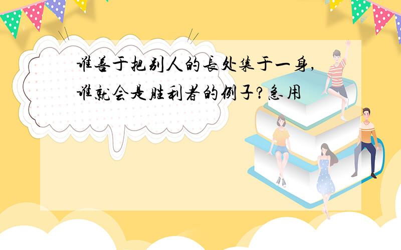 谁善于把别人的长处集于一身,谁就会是胜利者的例子?急用