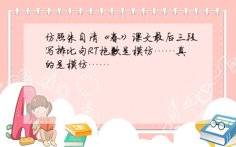 仿照朱自清《春》课文最后三段写排比句RT抱歉是模仿……真的是模仿……