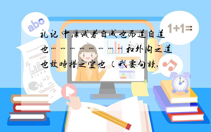 礼记 中庸诚者自成也而道自道也……………………和外内之道也故时措之宜也 （我要句读,