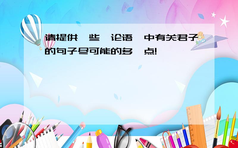 请提供一些《论语》中有关君子的句子尽可能的多一点!