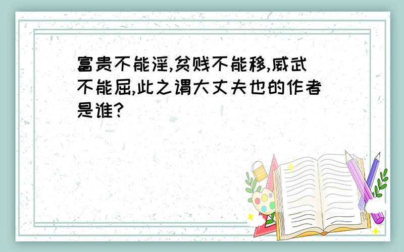 富贵不能淫,贫贱不能移,威武不能屈,此之谓大丈夫也的作者是谁?