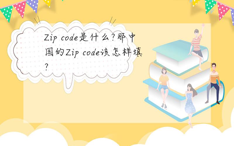 Zip code是什么?那中国的Zip code该怎样填?