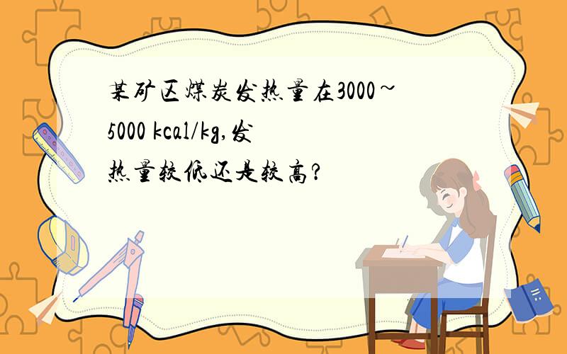 某矿区煤炭发热量在3000~5000 kcal/kg,发热量较低还是较高?