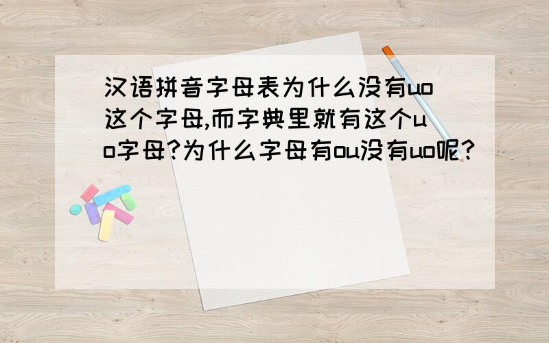 汉语拼音字母表为什么没有uo这个字母,而字典里就有这个uo字母?为什么字母有ou没有uo呢?